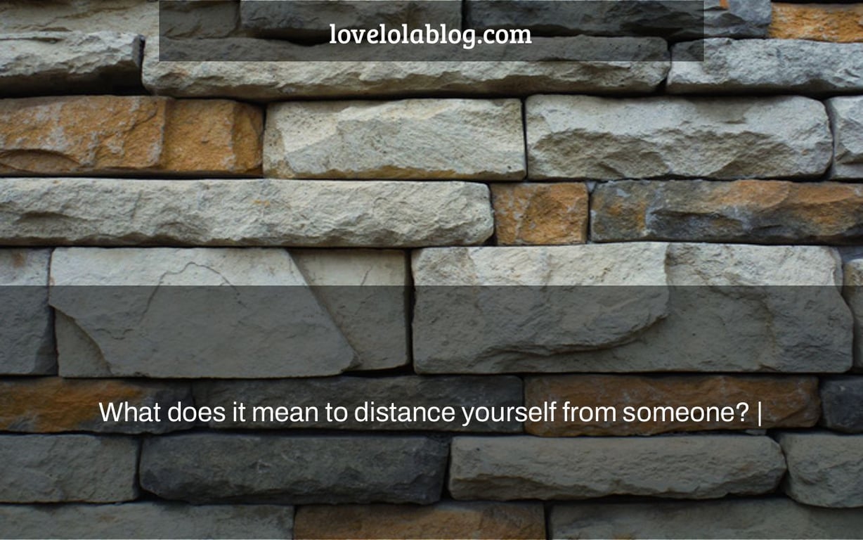 What does it mean to distance yourself from someone? |