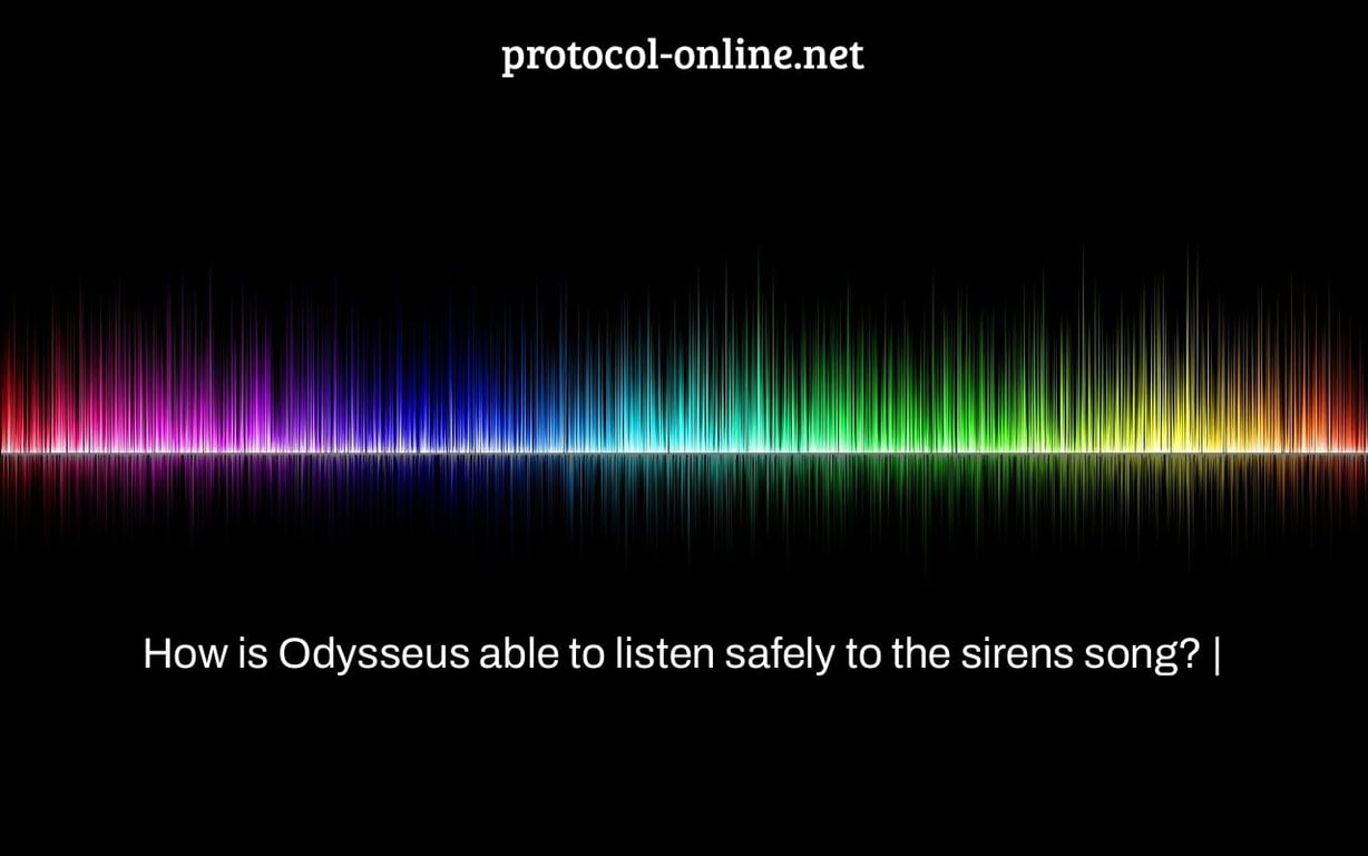 How is Odysseus able to listen safely to the sirens song? |