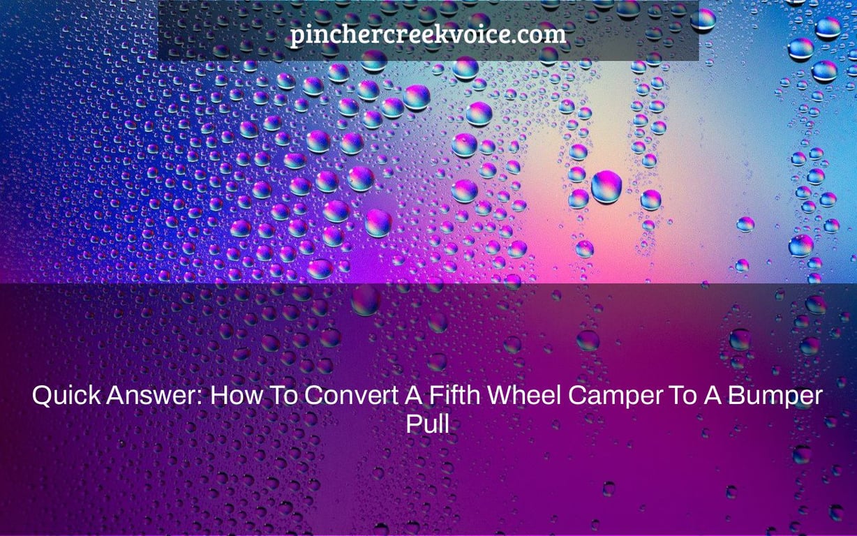 Quick Answer: How To Convert A Fifth Wheel Camper To A Bumper Pull