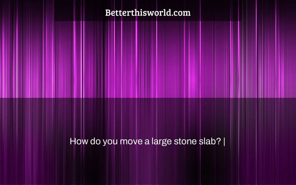 How do you move a large stone slab? |