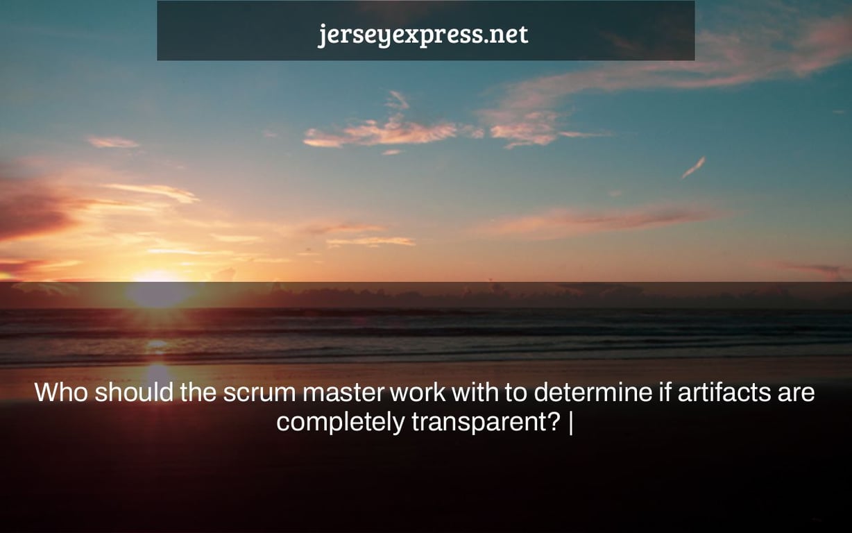 Who should the scrum master work with to determine if artifacts are completely transparent? |