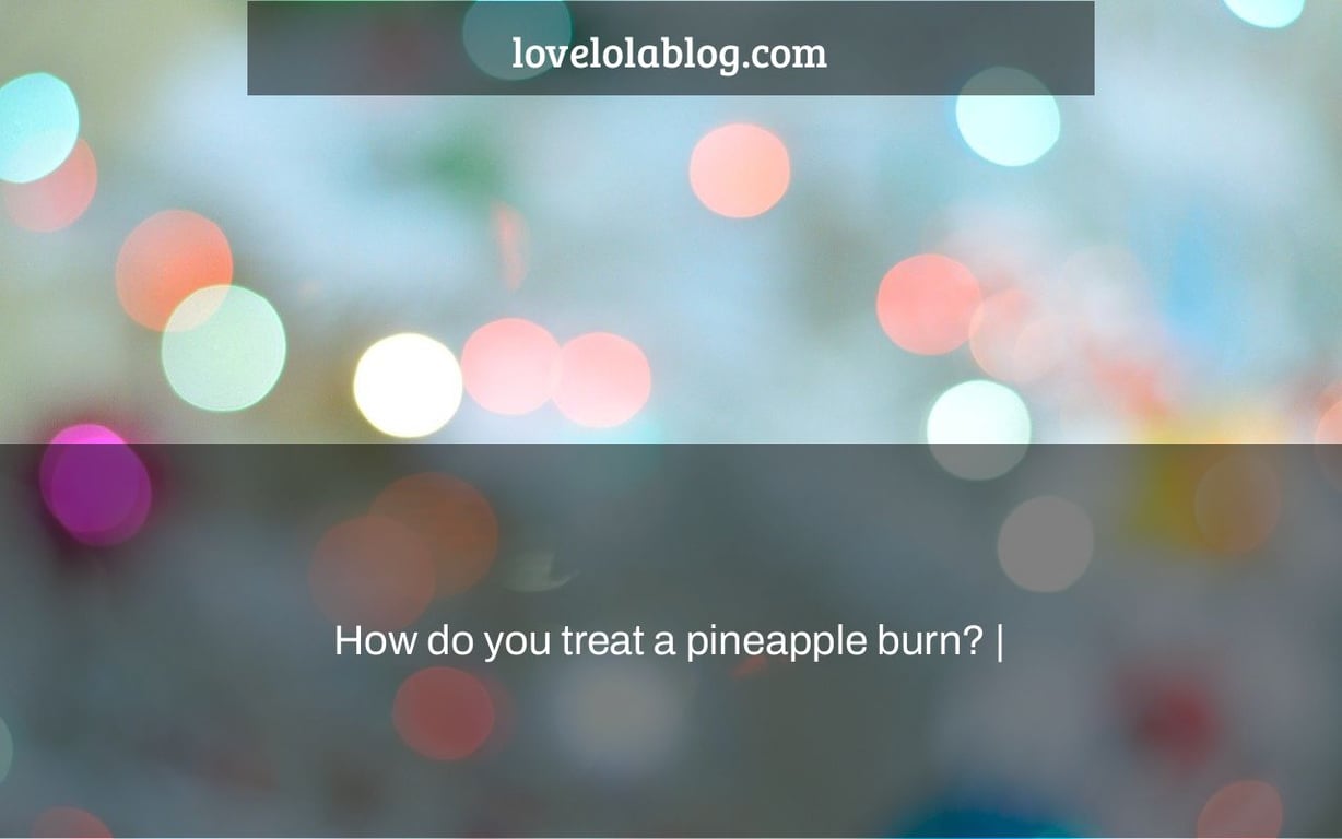 How do you treat a pineapple burn? |