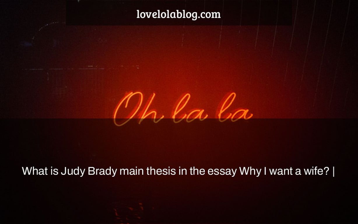 What is Judy Brady main thesis in the essay Why I want a wife? |