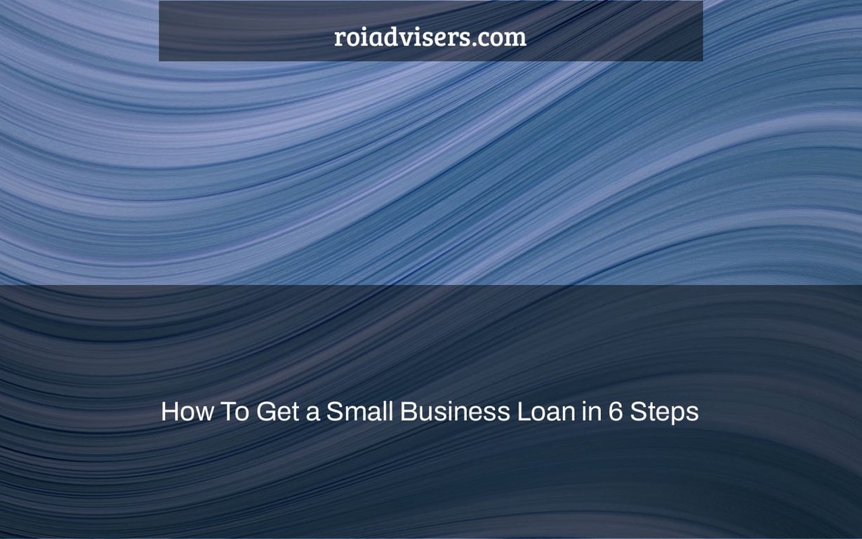 How To Get a Small Business Loan in 6 Steps