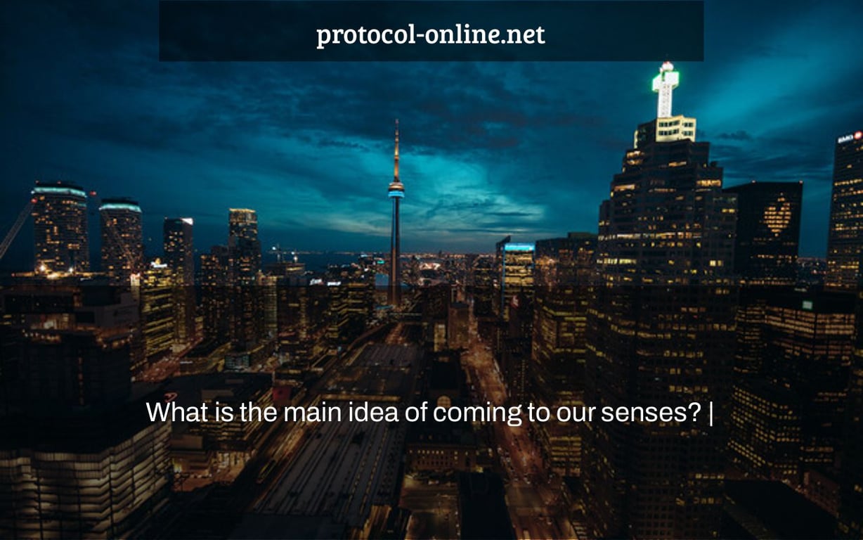 What is the main idea of coming to our senses? |