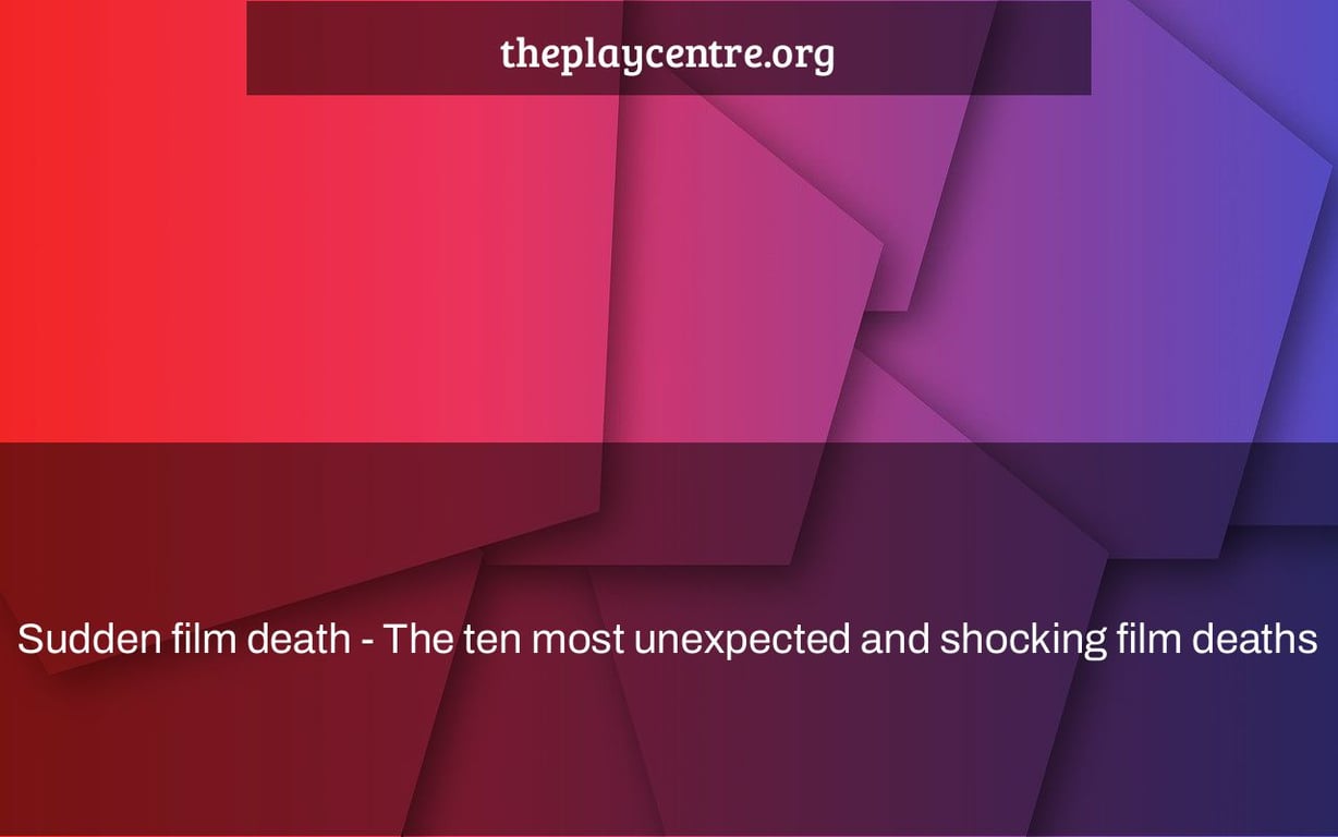 Sudden film death - The ten most unexpected and shocking film deaths