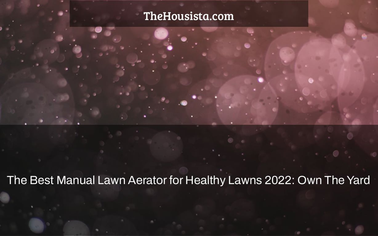 The Best Manual Lawn Aerator for Healthy Lawns 2022: Own The Yard
