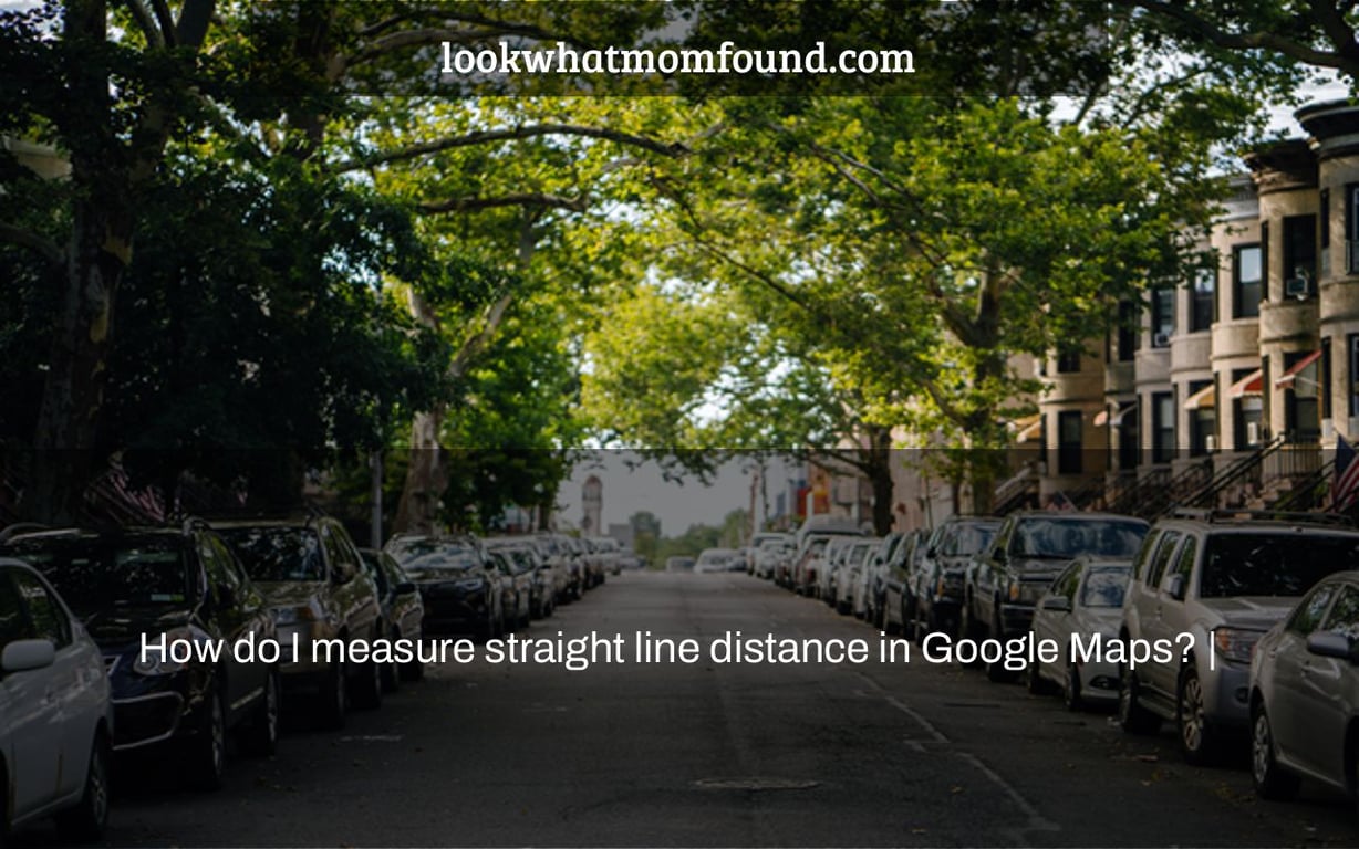 How do I measure straight line distance in Google Maps? |