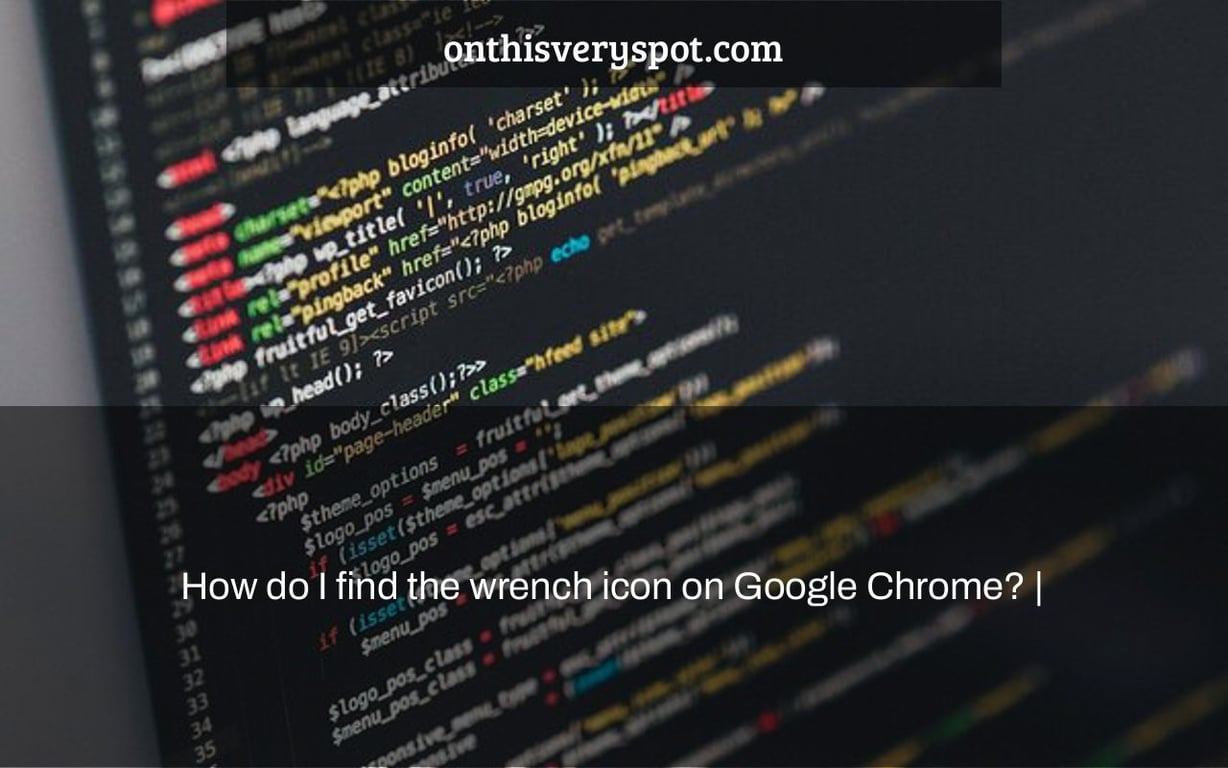 How do I find the wrench icon on Google Chrome? |