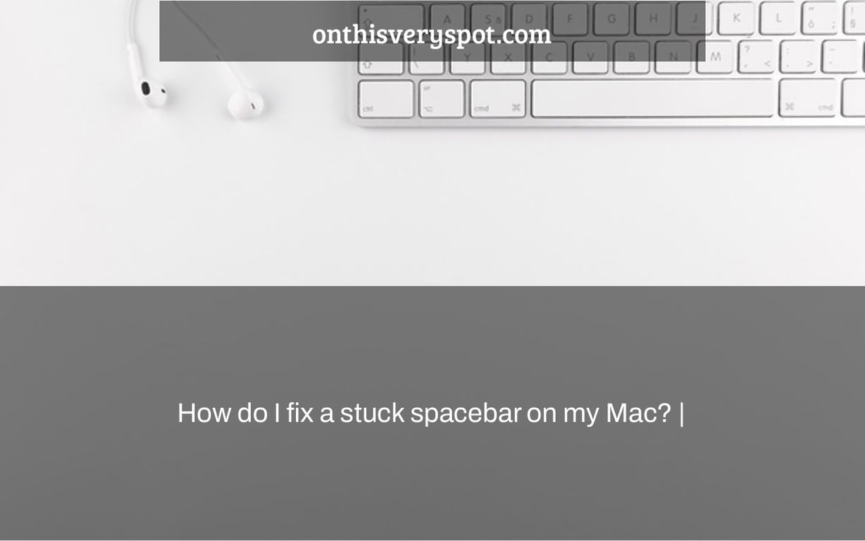 How do I fix a stuck spacebar on my Mac? On This Very Spot