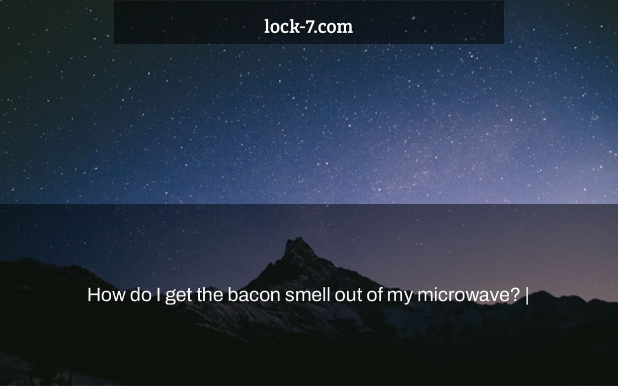 How do I get the bacon smell out of my microwave? |