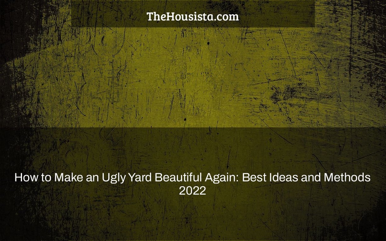 How to Make an Ugly Yard Beautiful Again: Best Ideas and Methods 2022