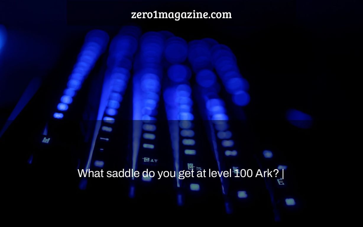 What saddle do you get at level 100 Ark? |