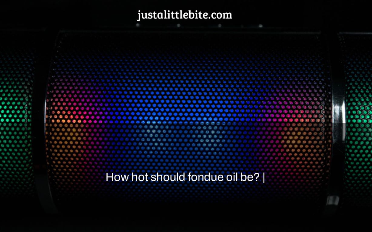 How hot should fondue oil be? |