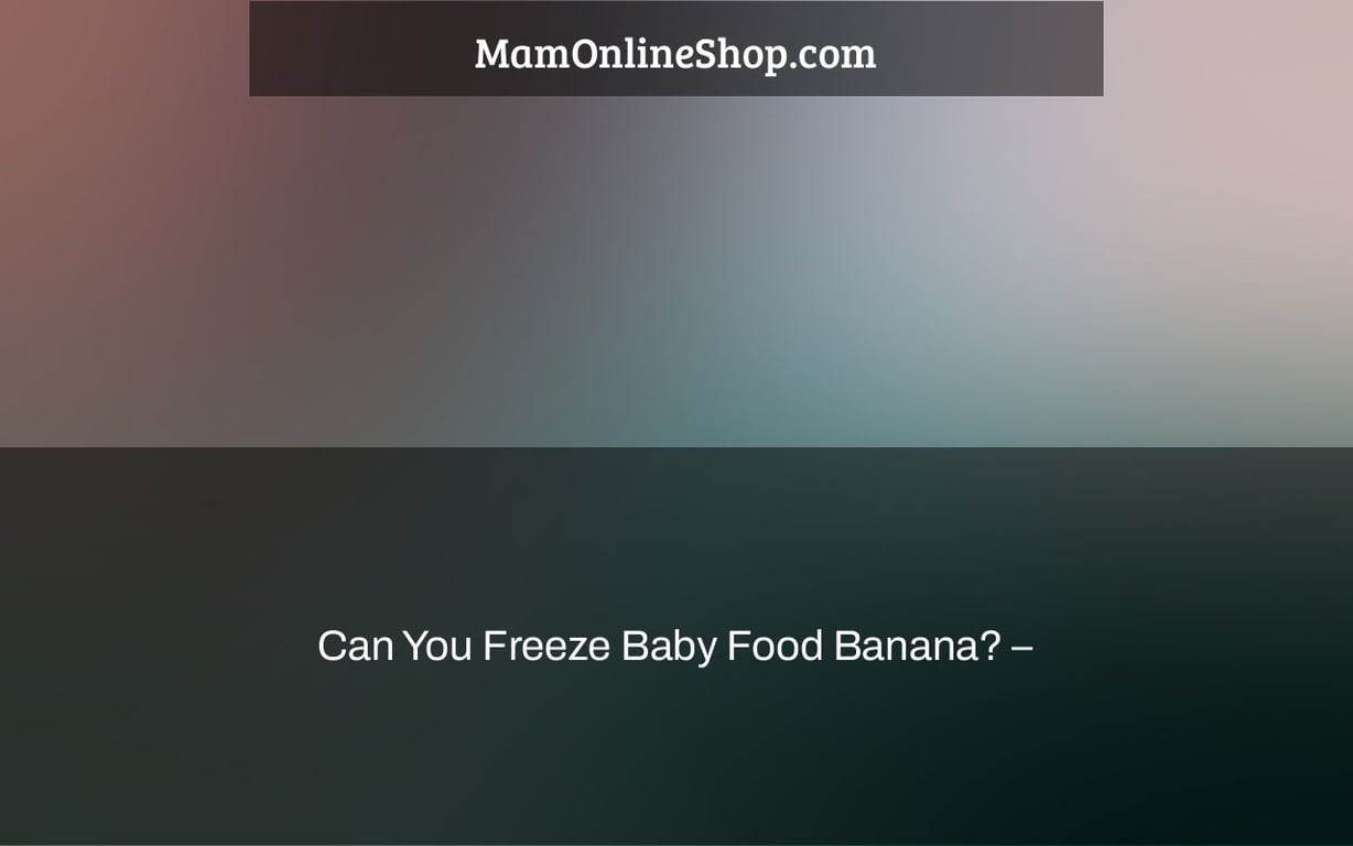 Can You Freeze Baby Food Banana? –