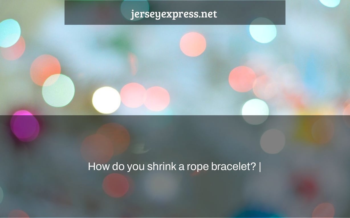 How do you shrink a rope bracelet? |