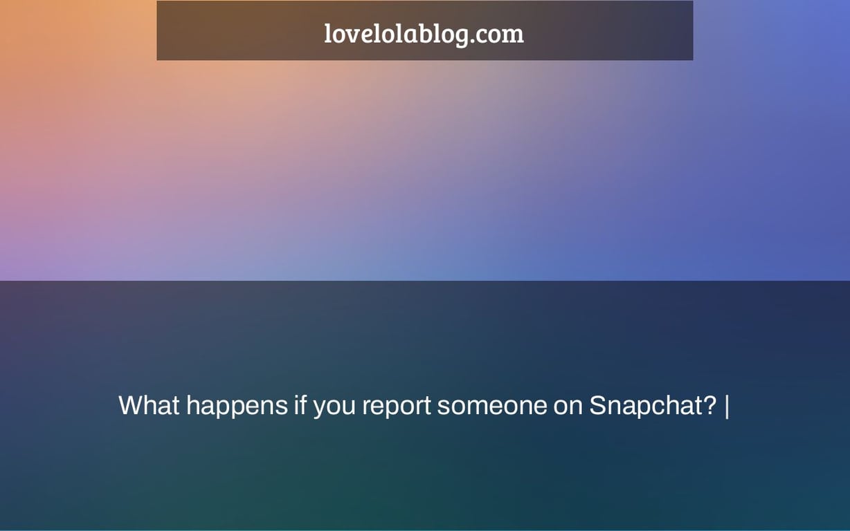 What happens if you report someone on Snapchat? |