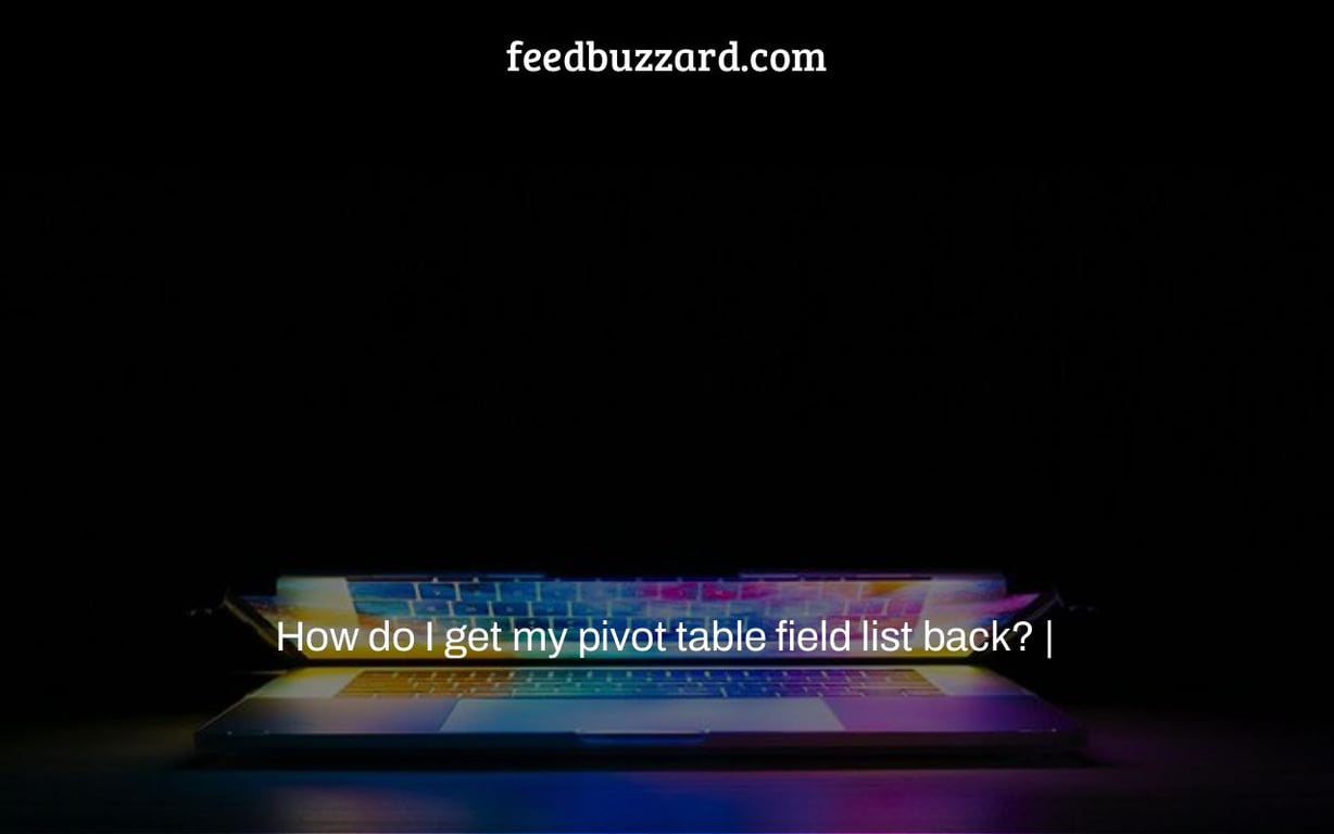 How do I get my pivot table field list back? |