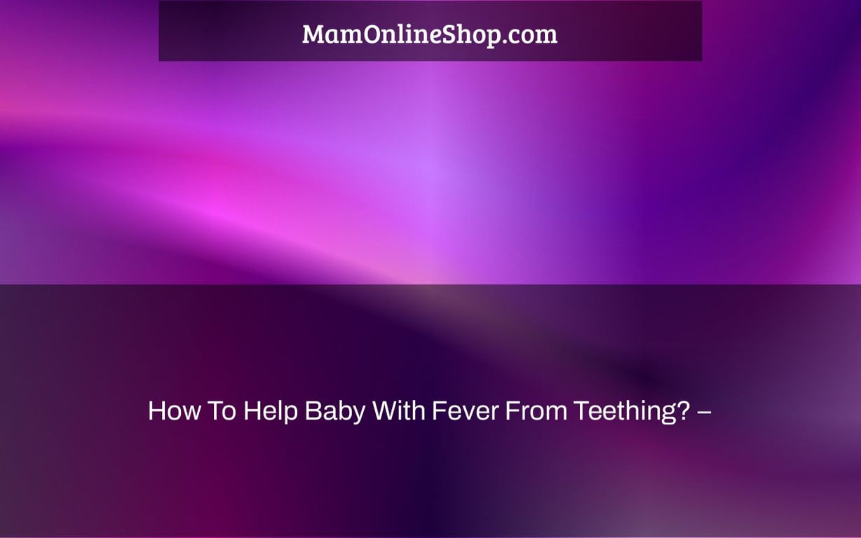 How To Help Baby With Fever From Teething? –