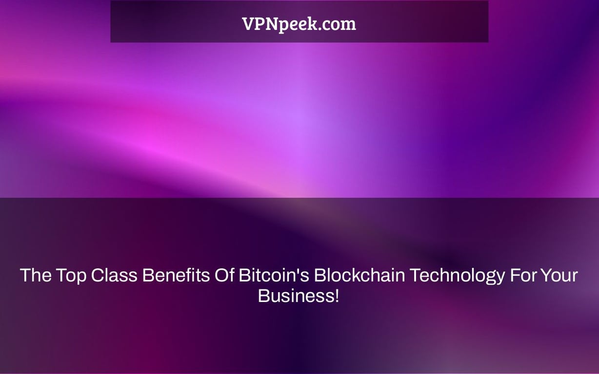 The Top Class Benefits Of Bitcoin's Blockchain Technology For Your Business!