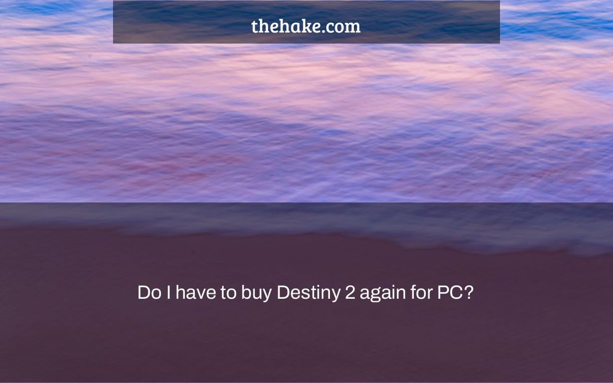 Do I have to buy Destiny 2 again for PC?