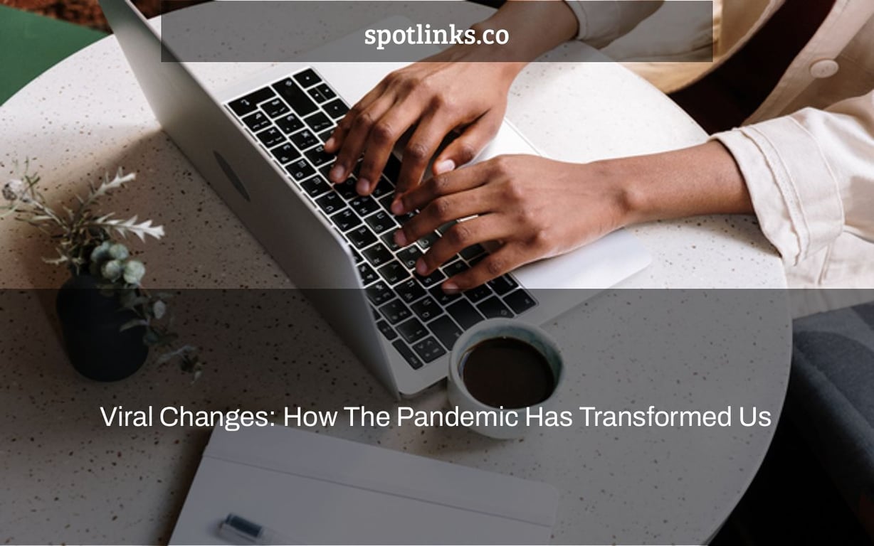 Viral Changes: How The Pandemic Has Transformed Us