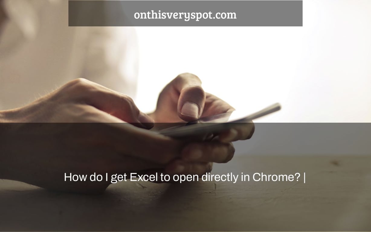How do I get Excel to open directly in Chrome? |