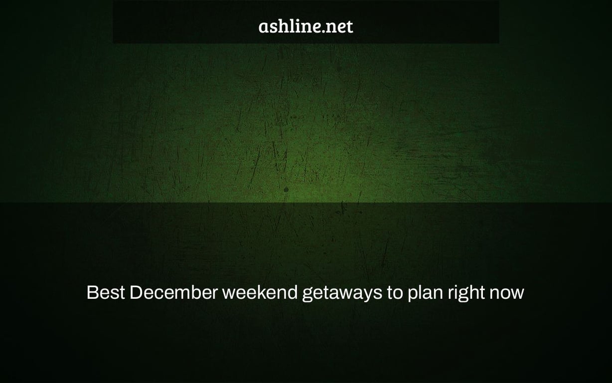 Best December weekend getaways to plan right now