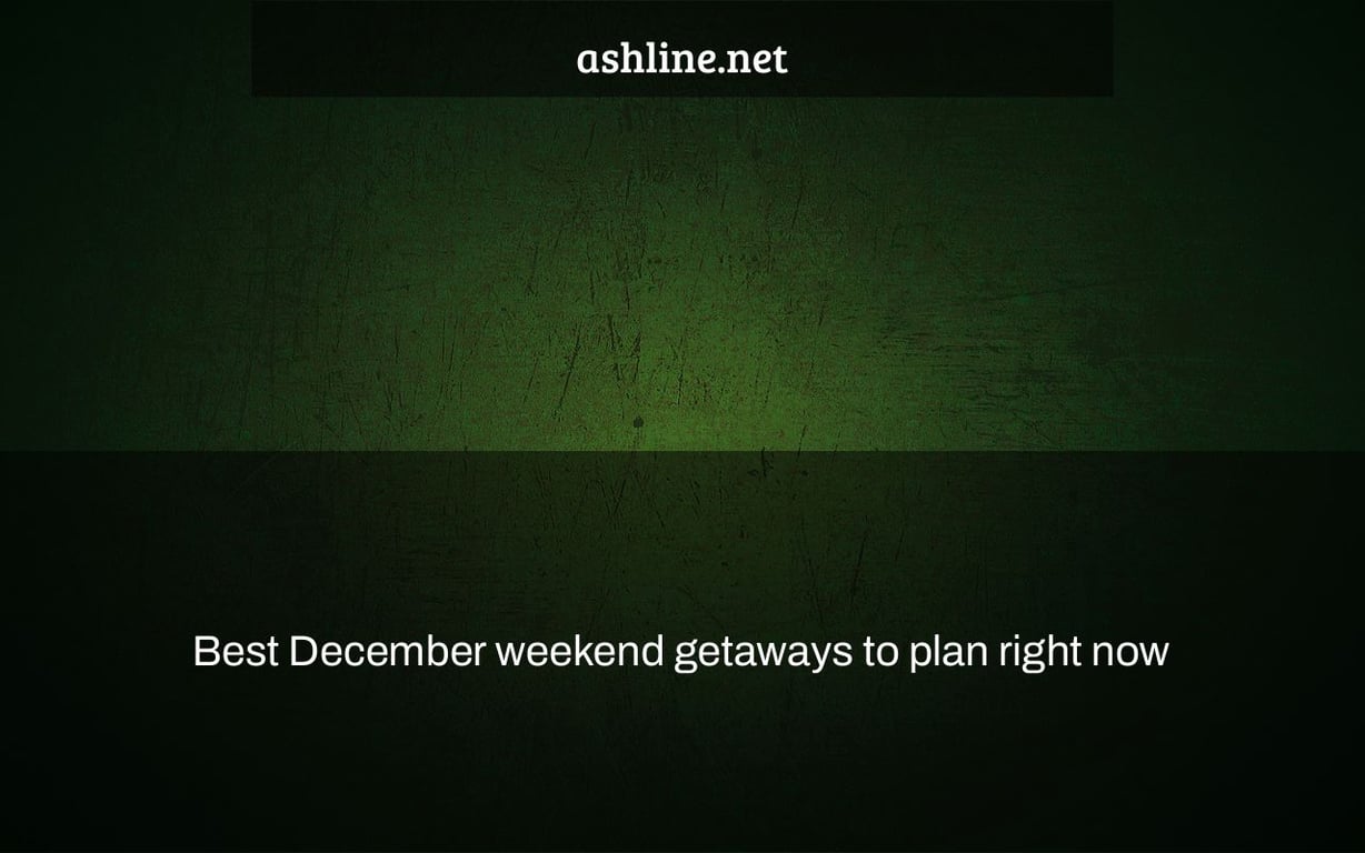 Best December weekend getaways to plan right now