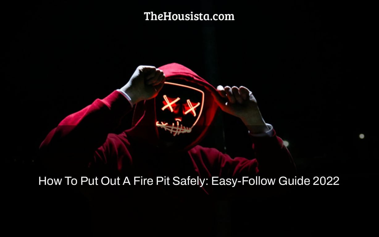 How To Put Out A Fire Pit Safely: Easy-Follow Guide 2022