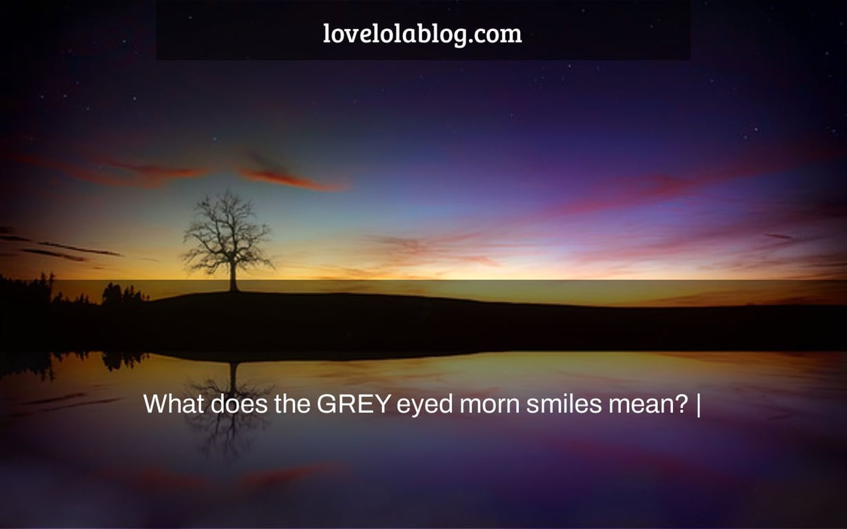 What does the GREY eyed morn smiles mean? |