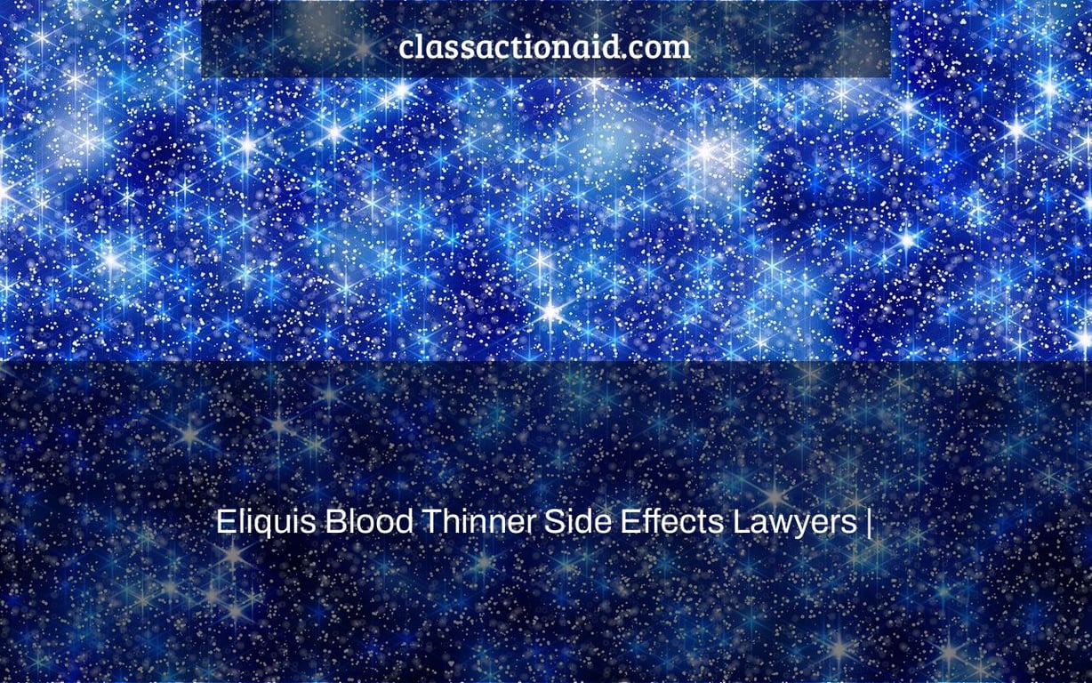 Eliquis Blood Thinner Side Effects Lawyers |