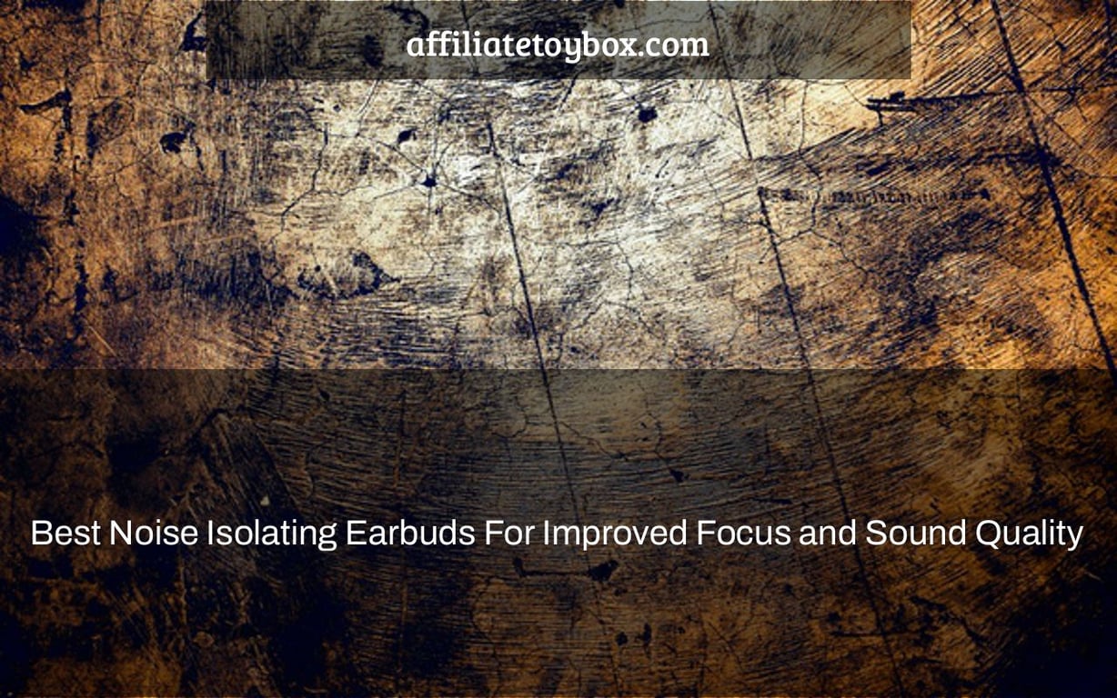 Best Noise Isolating Earbuds For Improved Focus and Sound Quality