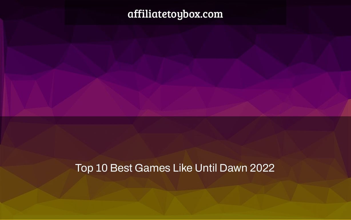 Top 10 Best Games Like Until Dawn 2022