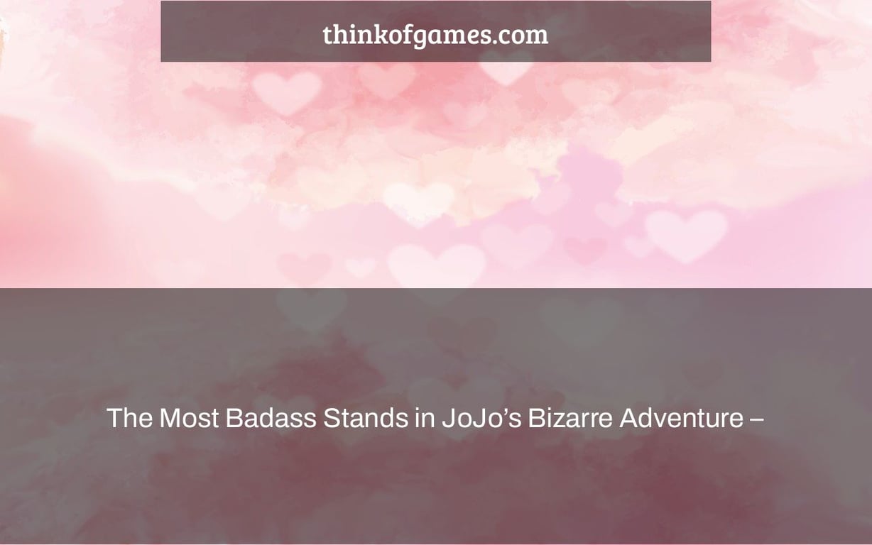 The Most Badass Stands in JoJo’s Bizarre Adventure –