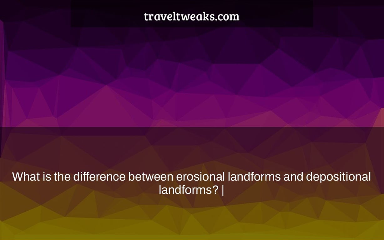 What is the difference between erosional landforms and depositional landforms? |