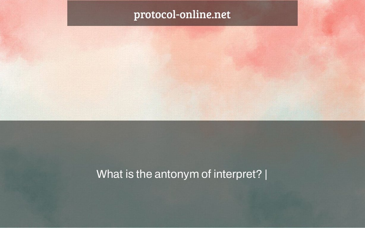 What is the antonym of interpret? |