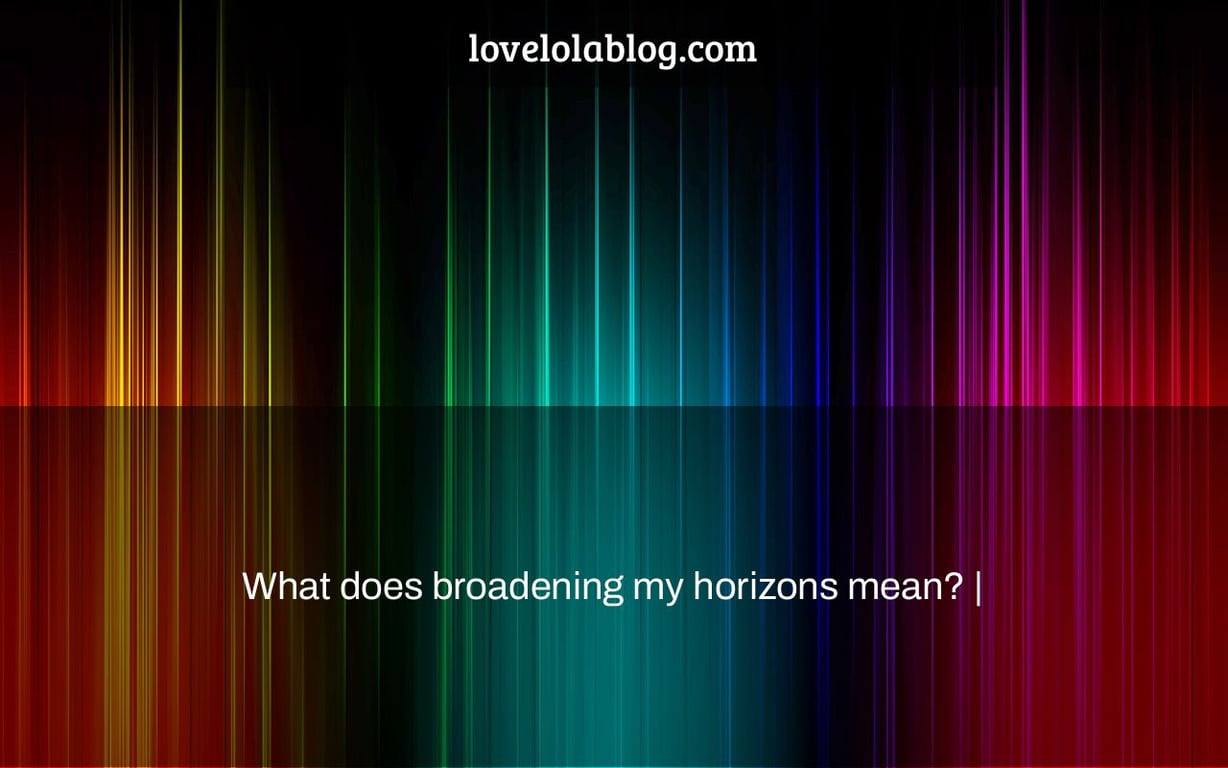 What does broadening my horizons mean? |