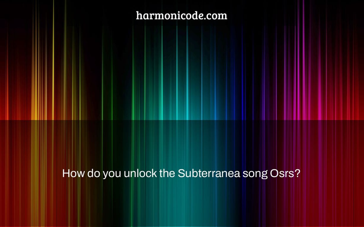 How do you unlock the Subterranea song Osrs?