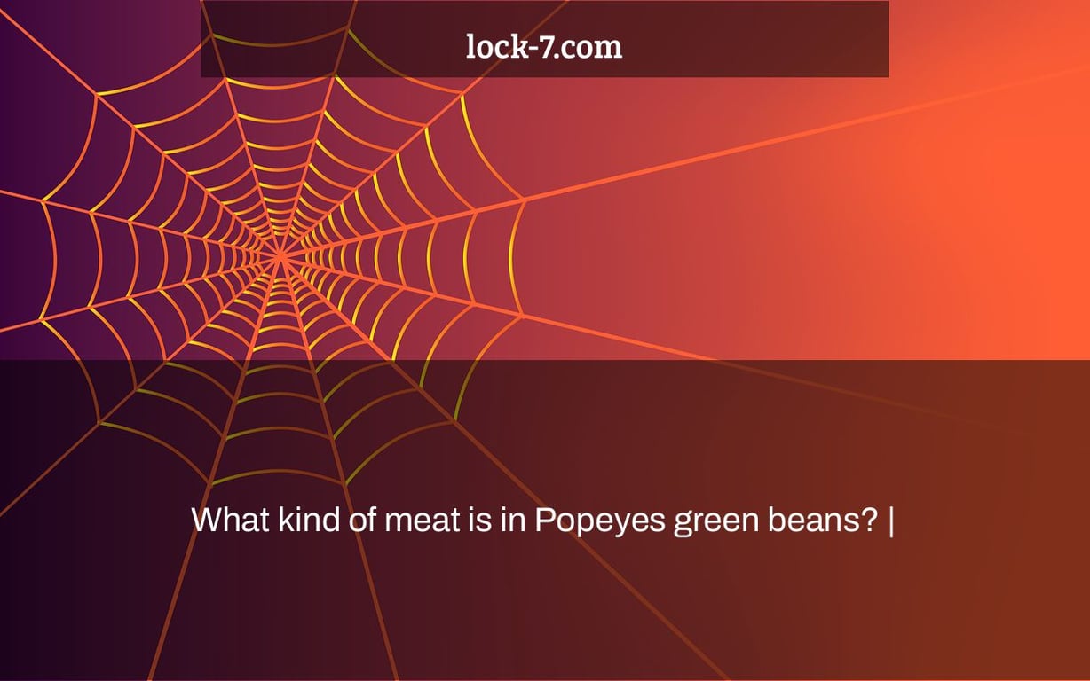 What kind of meat is in Popeyes green beans? |