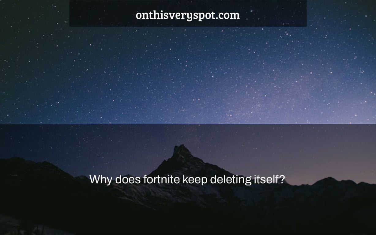 Why does fortnite keep deleting itself?