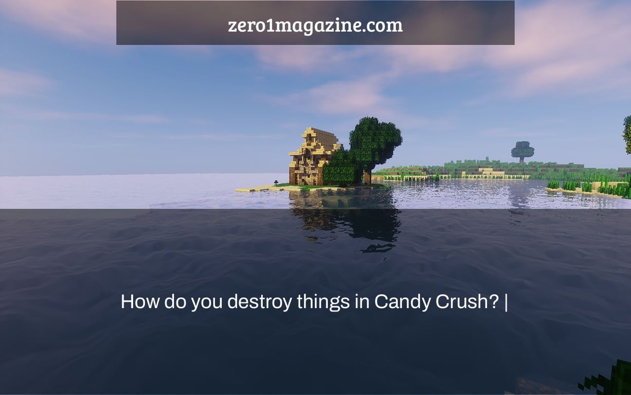 How do you destroy things in Candy Crush? |