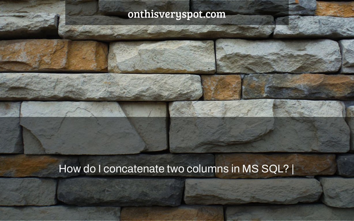 How do I concatenate two columns in MS SQL? |