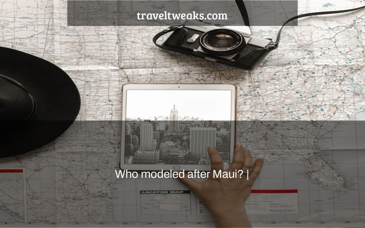 Who modeled after Maui? |