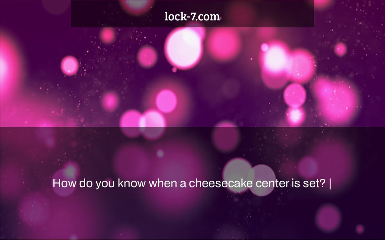 How do you know when a cheesecake center is set? |