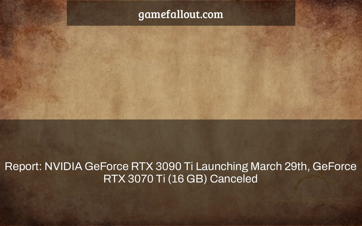 Report: NVIDIA GeForce RTX 3090 Ti Launching March 29th, GeForce RTX 3070 Ti (16 GB) Canceled