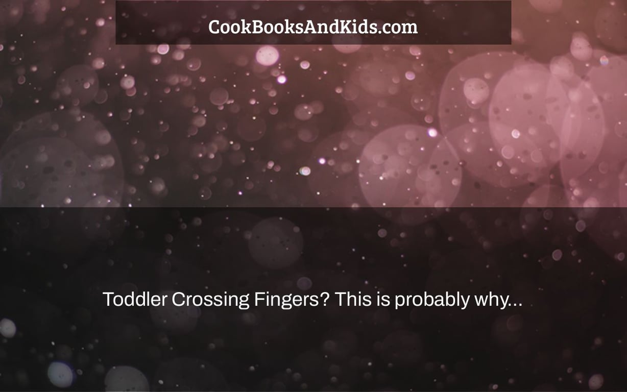 Toddler Crossing Fingers? This is probably why...