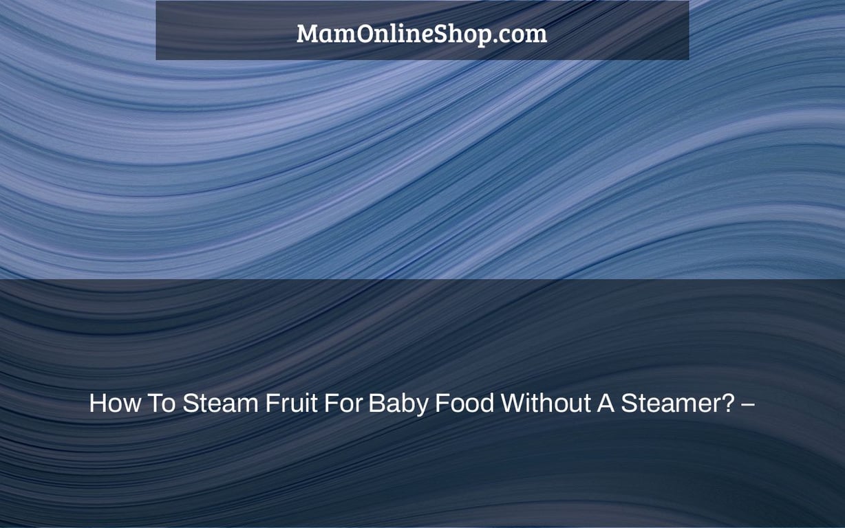 How To Steam Fruit For Baby Food Without A Steamer? –