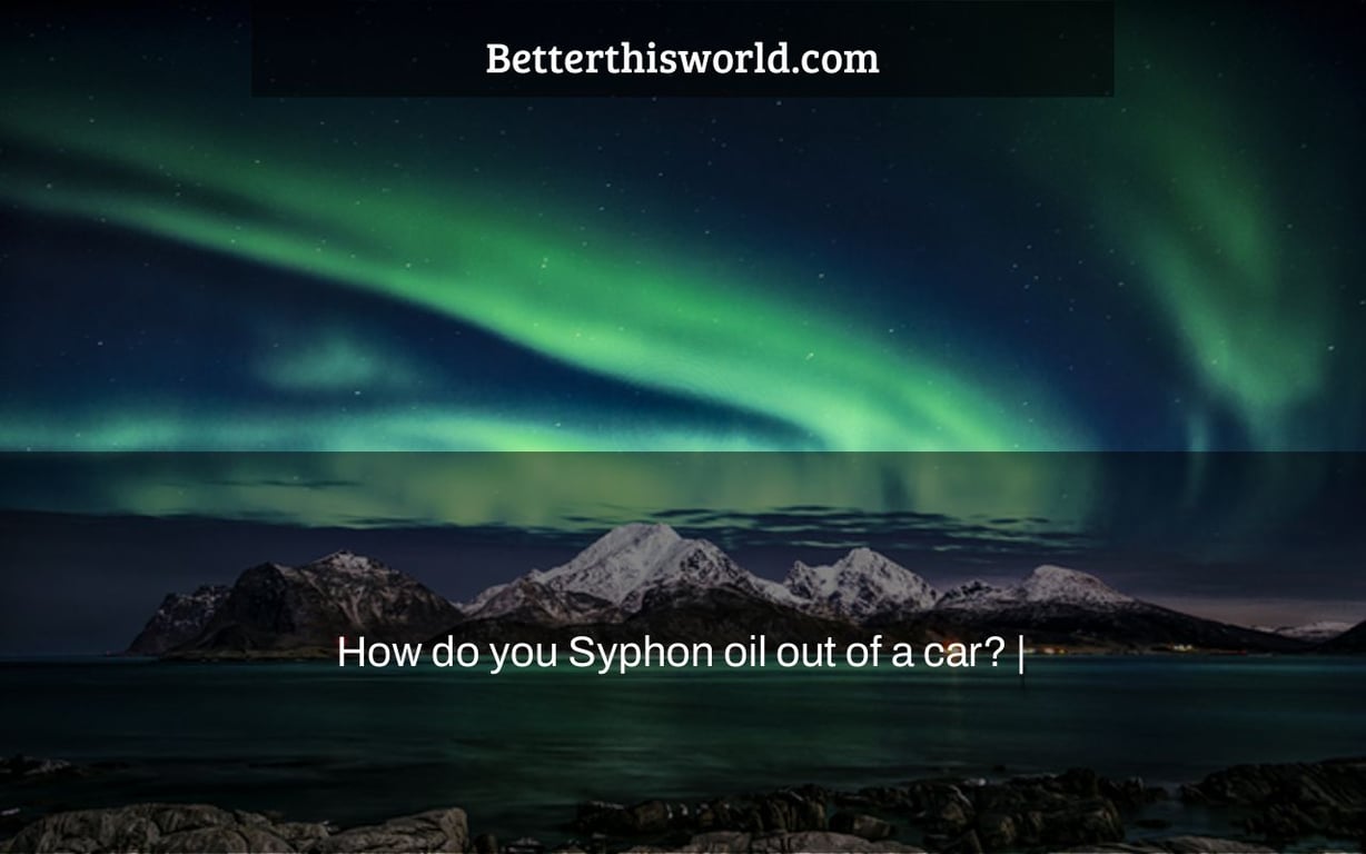 How do you Syphon oil out of a car? |