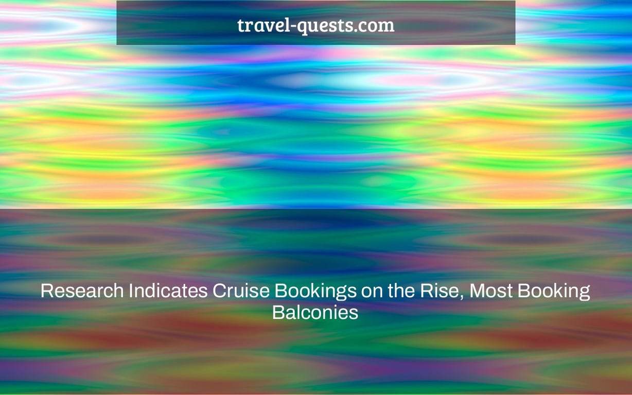 Research Indicates Cruise Bookings on the Rise, Most Booking Balconies